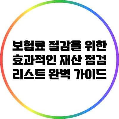 보험료 절감을 위한 효과적인 재산 점검 리스트 완벽 가이드
