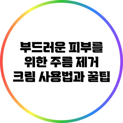부드러운 피부를 위한 주름 제거 크림 사용법과 꿀팁