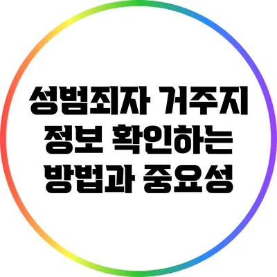 성범죄자 거주지 정보 확인하는 방법과 중요성