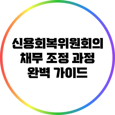 신용회복위원회의 채무 조정 과정 완벽 가이드