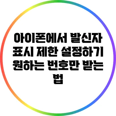 아이폰에서 발신자 표시 제한 설정하기: 원하는 번호만 받는 법