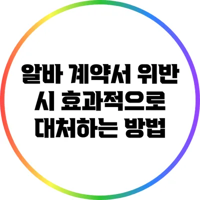 알바 계약서 위반 시 효과적으로 대처하는 방법