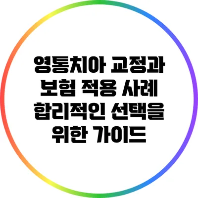 영통치아 교정과 보험 적용 사례: 합리적인 선택을 위한 가이드