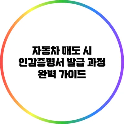 자동차 매도 시 인감증명서 발급 과정 완벽 가이드