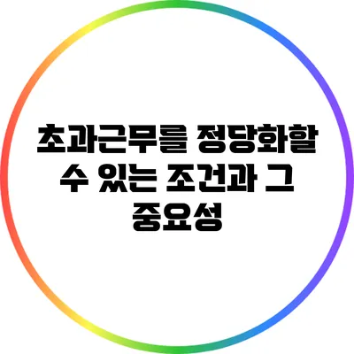 초과근무를 정당화할 수 있는 조건과 그 중요성