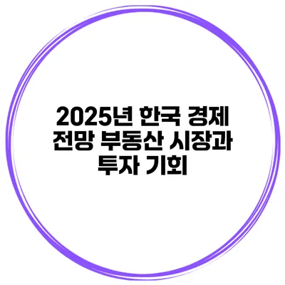 2025년 한국 경제 전망 부동산 시장과 투자 기회