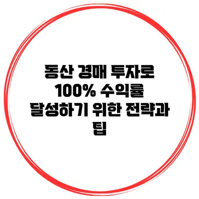 동산 경매 투자로 100% 수익률 달성하기 위한 전략과 팁