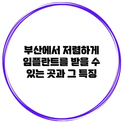 부산에서 저렴하게 임플란트를 받을 수 있는 곳과 그 특징