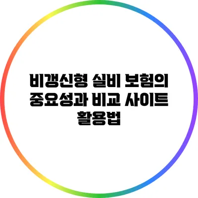 비갱신형 실비 보험의 중요성과 비교 사이트 활용법