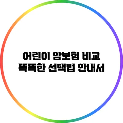 어린이 암보험 비교: 똑똑한 선택법 안내서