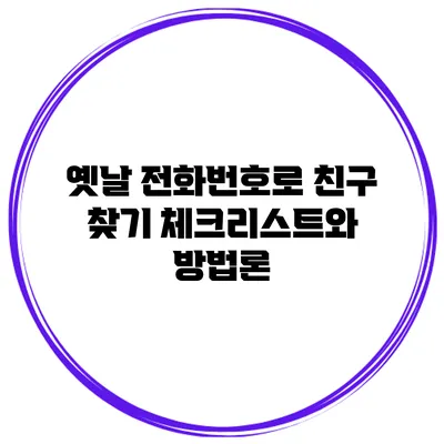 옛날 전화번호로 친구 찾기: 체크리스트와 방법론