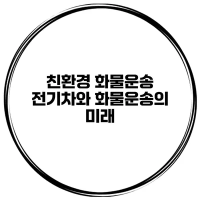 친환경 화물운송 전기차와 화물운송의 미래