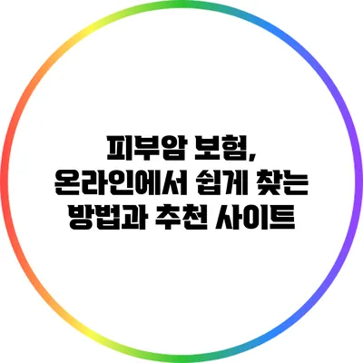 피부암 보험, 온라인에서 쉽게 찾는 방법과 추천 사이트